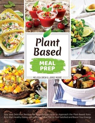 Plant-Based Meal Prep: Easy and Delicious Recipes for Busy People. How to Approach the Plant-Based Keto. Kick-Start Healthy Eating with a 30-