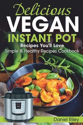 Delicious Vegan Instant Pot Recipes You’’ll Love: Simple and Healthy Recipes Cookbook