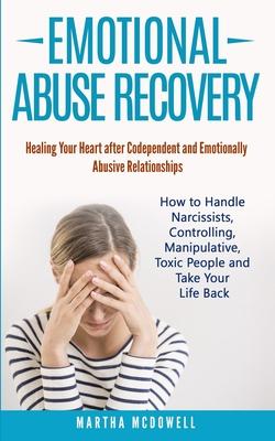 Emotional Abuse Recovery: Healing Your Heart after Codependent and Emotionally Abusive Relationships: How to Handle Narcissists, Controlling, Ma