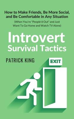 Introvert Survival Tactics: How to Make Friends, Be More Social, and Be Comfortable In Any Situation (When You’’re People’’d Out and Just Want to Go