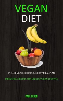 Vegan Diet: Including 50+ Recipes & 30-Day Meal Plan (Irresistible Recipes for Unique Vegan Lifestyle)