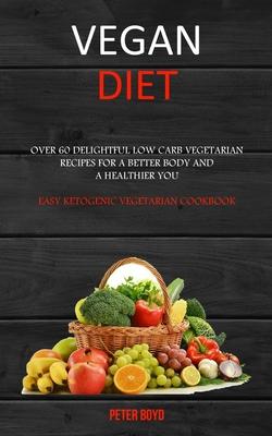 Vegan Diet: Over 60 Delightful Low Carb Vegetarian Recipes for a Better Body and a Healthier You (Easy Ketogenic Vegetarian Cookbo