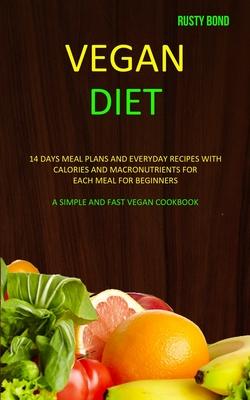 Vegan Diet: 14 Days Meal Plans and Everyday Recipes with Calories and Macronutrients for Each Meal for Beginners (A Simple and Fas