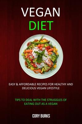 Vegan Diet: Easy & Affordable Recipes for Healthy & Delicious Vegan Lifestyle (Tips To Deal With The Struggles Of Eating Out As A