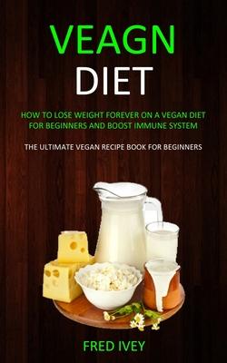 Vegan Diet: How to Lose Weight Forever On a Vegan Diet for Beginners and Boost Immune System (The Ultimate Vegan Recipe Book for B