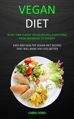 Vegan Diet: 30 All Time Classic Vegan Recipes, Everything from Breakfast to Dessert (Easy and Healthy Vegan Diet Recipes That Will