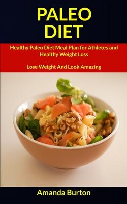 Paleo Diet: Healthy Paleo Diet Meal Plan for Athletes and Healthy Weight Loss (Lose Weight and Look Amazing)