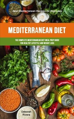 Mediterranean Diet: The Complete Mediterranean Diet Meal Prep Guide For Healthy Lifestyle And Weight Loss (Best Mediterranean Recipes For