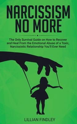 Narcissism No More: The Only Guide on How to Recover and Heal from the Emotional Abuse of a Toxic Narcissistic Relation You’’ll Ever Need