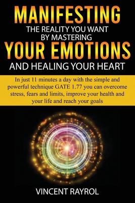 Manifesting the Reality You Want by Mastering Your Emotions and Healing Your Heart: In Just 11 Minutes a Day with the Simple and Powerful Technique Ga