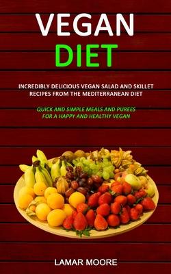 Vegan Diet: Incredibly Delicious Vegan Salad and Skillet Recipes from the Mediterranean Diet (Quick and Simple Meals and Purees fo