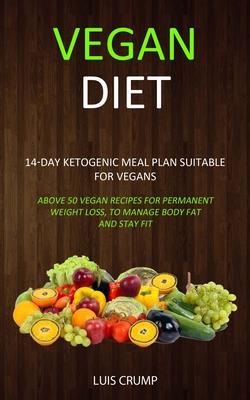 Vegan Diet: 14-Day Ketogenic Meal Plan Suitable for Vegans (Above 50 Vegan Recipes for Permanent Weight Loss, to Manage Body Fat a