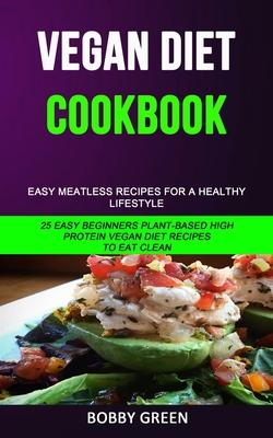 Vegan Diet Cookbook: Easy Meatless Recipes for a Healthy Lifestyle (25 Easy Beginners Plant-Based High Protein Vegan Diet Recipes to Eat Cl