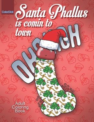 Santa Phallus is comin to town: Funny Christmas coloring book for grown ups fill with Santa phallus the best dick present