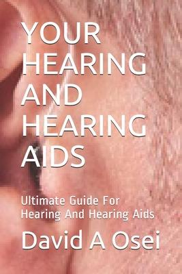 Your Hearing and Hearing AIDS: Ultimate Guide For Hearing And Hearing Aids