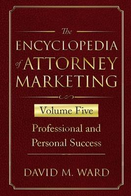 The Encyclopedia of Attorney Marketing: Volume Five--Professional and Personal Success