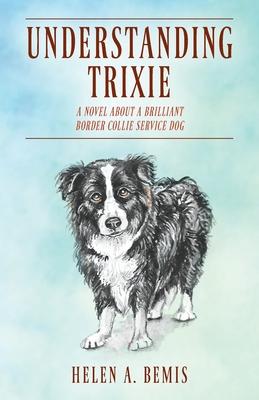 Understanding Trixie: A Novel about a Brilliant Border Collie Service Dog