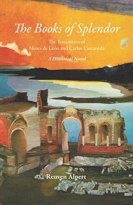 The Books of Splendor: The Testaments of Moses de León and Carlos Castaneda: A Historical Novel