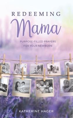 Redeeming Mama: Purpose-Filled Prayers for Your Newborn