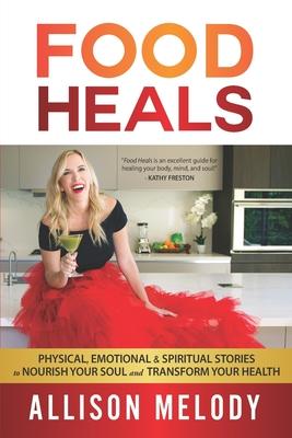 Food Heals: Physical, Emotional & Spiritual Stories to Nourish Your Soul and Transform Your Health