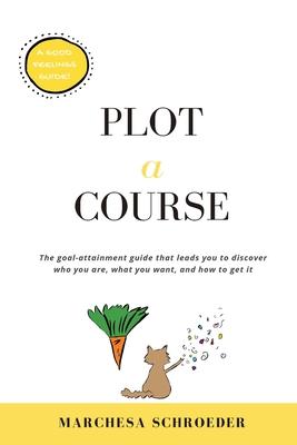 Plot-A-Course: The Goal-Attainment Guide That Leads You to Discover Who You Are, What You Want, and How to Get It