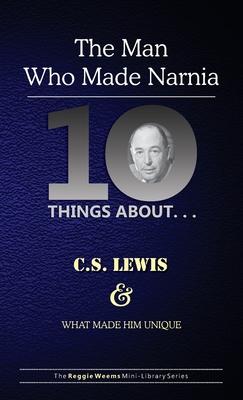 Ten Things About. . . C.S. Lewis and What Made Him Unique: (The Man Who Made Narnia)