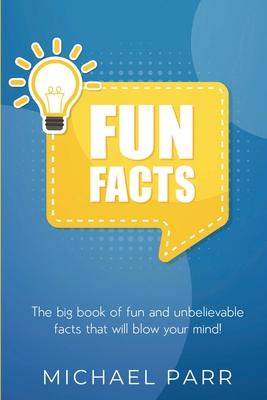 Fun Facts: The big book of fun and unbelievable facts that will blow your mind!
