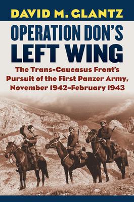 Operation Don’’s Left Wing: The Trans-Caucasus Front’’s Pursuit of the First Panzer Army, November 1942-February 1943