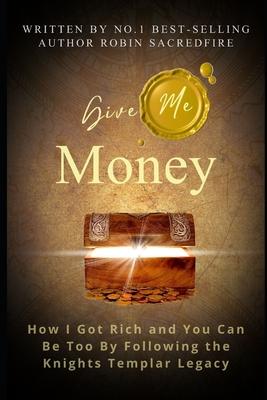Give Me Money!: How I Got Rich and You Can Be Rich Too by Following the Knights Templar Legacy