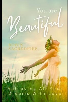 You Are Beautiful: Achieving All Your Dreams with Love