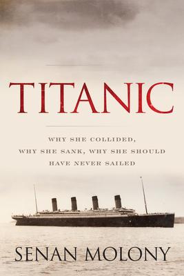 Titanic: Why She Collided, Why She Sank, Why She Should Have Never Sailed