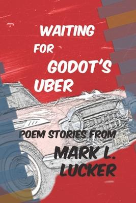 Waiting for Godot’’s Uber: Poem Stories by Mark L. Lucker