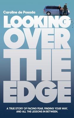 Looking Over the Edge: A True Story of Facing Fear, Finding Your Way, and All the Lessons in Between