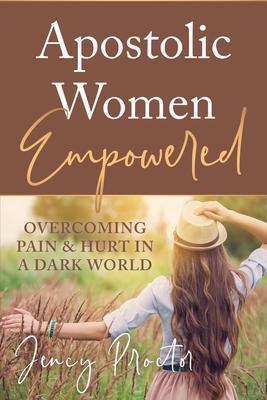 Apostolic Women Empowered: Overcoming Pain & Hurt in a Dark World
