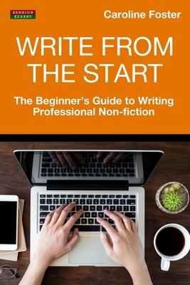 Write From The Start: The Beginner’’s Guide to Writing Professional Non-Fiction