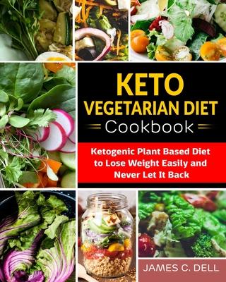 Keto Vegetarian Diet Cookbook: Ketogenic Plant Based Diet to Lose Weight Easily and Never Let It Back