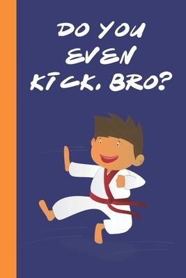 Do You Even Kick, Bro?: Great Fun Gift For Karate & Martial Arts Lovers, Members, Coaches, Sparring Partners