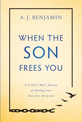 When the Son Frees You: A Catholic Man’’s Journey of Healing from Same-Sex Attraction