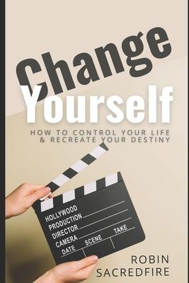 Change Yourself: Change Yourself: How to Control Your Life and Recreate Your Destiny