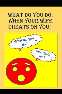 What to do When Your Wife Cheats on You: An Angry Man asks, How could that f*cking bitch do this?