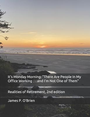 It’’s Monday Morning: There Are People In My Office Working . . .and I’’m Not One of Them Realities of Retirement, 2nd edition