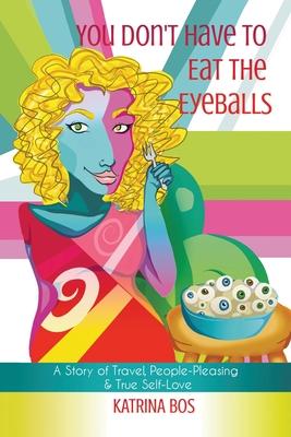 You Don’’t Have to Eat the Eyeballs: A Story of Travel, People-Pleasing & True Self-Love