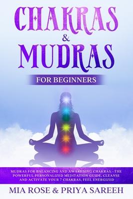 Chakras & Mudras for Beginners: Mudras for Balancing and Awakening Chakras -the Powerful Personalized Meditation Guide, Cleanse and Activate Your 7 Ch