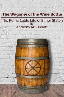The Wagoner of the Wine Bottle: The Remarkable Life of Elmer Staton