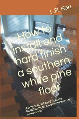 How to install and hard finish a southern white pine floor: A novice pine board flooring Installation, by a weekend warrior homeowner.