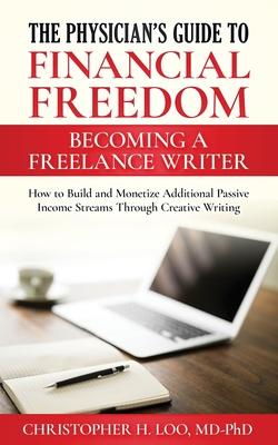 The Physician’’s Guide to Financial Freedom: Becoming a Freelance Writer: How to Build and Monetize Additional Passive Income Streams Through Creative