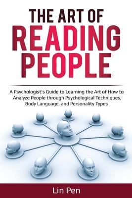 The Art of Reading People: A Psychologist’’s Guide to Learning the Art of How to Analyze People through Psychological Techniques, Body Language, a