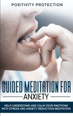 Guided Meditation For Anxiety: Help Understand and Calm Your Emotions with Stress and Anxiety Reduction Meditation