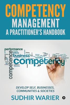 Competency Management - A Practitioner’’s Handbook: Develop Self, Businesses, Communities & Societies