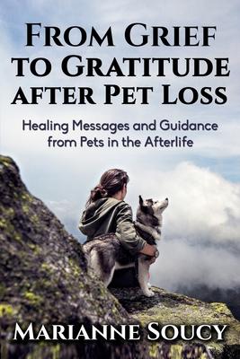 From Grief to Gratitude after Pet Loss: Healing Messages and Guidance from Pets in the Afterlife